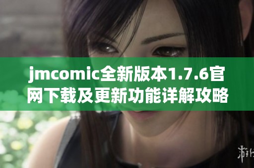 jmcomic全新版本1.7.6官网下载及更新功能详解攻略