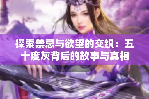探索禁忌与欲望的交织：五十度灰背后的故事与真相