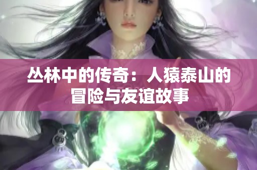 丛林中的传奇：人猿泰山的冒险与友谊故事