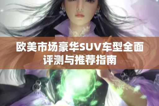 欧美市场豪华SUV车型全面评测与推荐指南