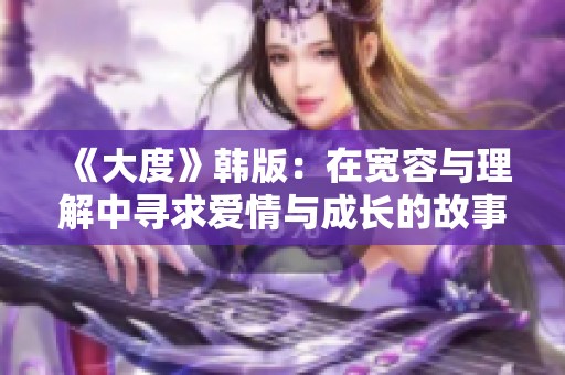 《大度》韩版：在宽容与理解中寻求爱情与成长的故事