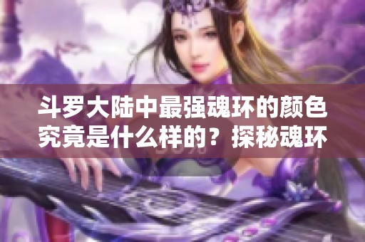 斗罗大陆中最强魂环的颜色究竟是什么样的？探秘魂环之最