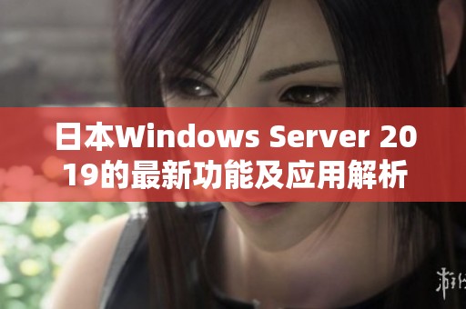 日本Windows Server 2019的最新功能及应用解析