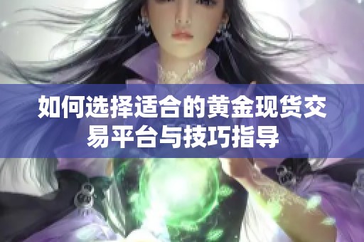 如何选择适合的黄金现货交易平台与技巧指导