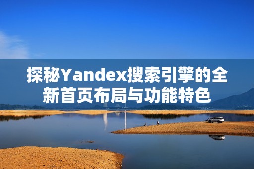 探秘Yandex搜索引擎的全新首页布局与功能特色