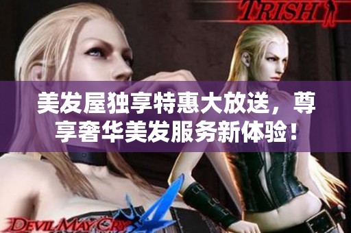 美发屋独享特惠大放送，尊享奢华美发服务新体验！