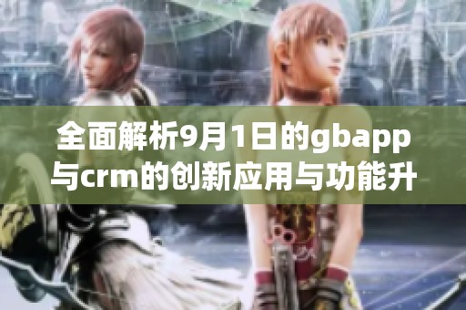 全面解析9月1日的gbapp与crm的创新应用与功能升级