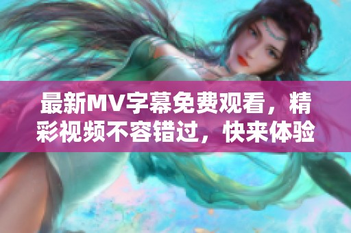 最新MV字幕免费观看，精彩视频不容错过，快来体验吧