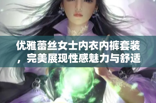 优雅蕾丝女士内衣内裤套装，完美展现性感魅力与舒适体验