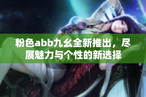粉色abb九幺全新推出，尽展魅力与个性的新选择