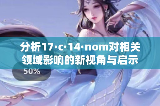 分析17·c·14·nom对相关领域影响的新视角与启示