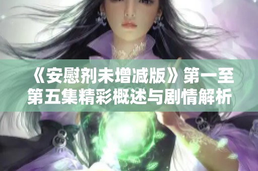 《安慰剂未增减版》第一至第五集精彩概述与剧情解析