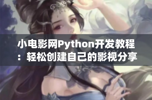 小电影网Python开发教程：轻松创建自己的影视分享平台