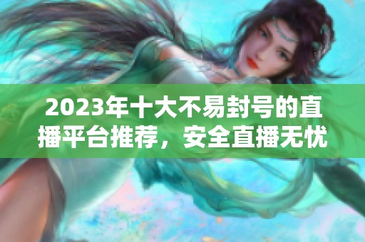 2023年十大不易封号的直播平台推荐，安全直播无忧选择