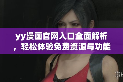 yy漫画官网入口全面解析，轻松体验免费资源与功能