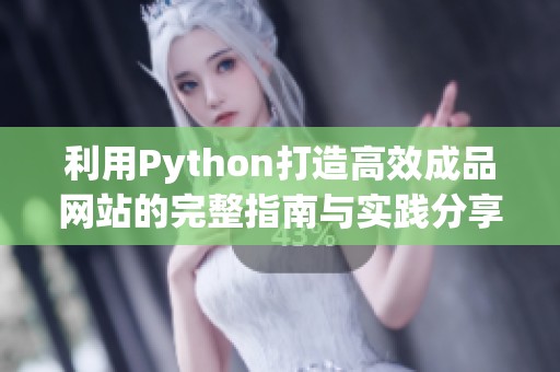 利用Python打造高效成品网站的完整指南与实践分享