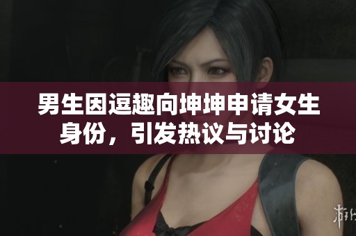 男生因逗趣向坤坤申请女生身份，引发热议与讨论