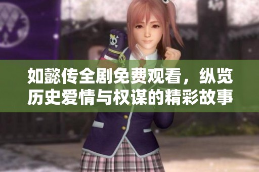 如懿传全剧免费观看，纵览历史爱情与权谋的精彩故事