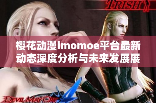 樱花动漫imomoe平台最新动态深度分析与未来发展展望