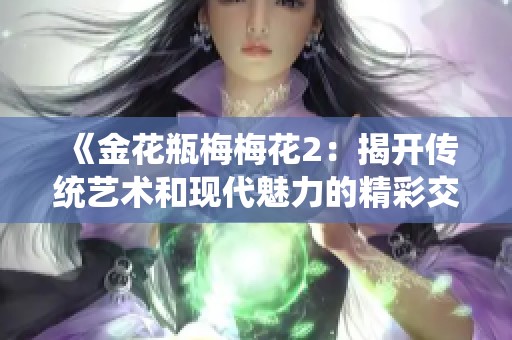 《金花瓶梅梅花2：揭开传统艺术和现代魅力的精彩交融之旅》