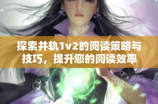 探索并轨1v2的阅读策略与技巧，提升您的阅读效率