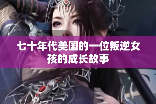 七十年代美国的一位叛逆女孩的成长故事