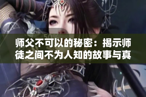 师父不可以的秘密：揭示师徒之间不为人知的故事与真相