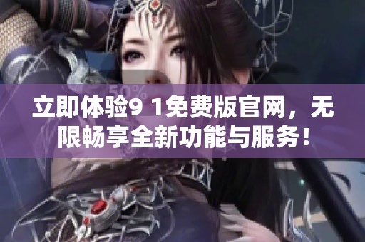 立即体验9 1免费版官网，无限畅享全新功能与服务！