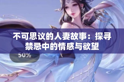不可思议的人妻故事：探寻禁忌中的情感与欲望