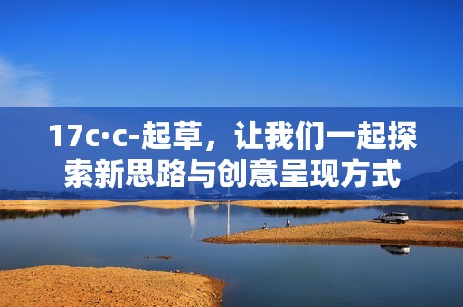 17c·c-起草，让我们一起探索新思路与创意呈现方式