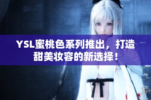 YSL蜜桃色系列推出，打造甜美妆容的新选择！