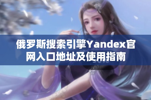 俄罗斯搜索引擎Yandex官网入口地址及使用指南
