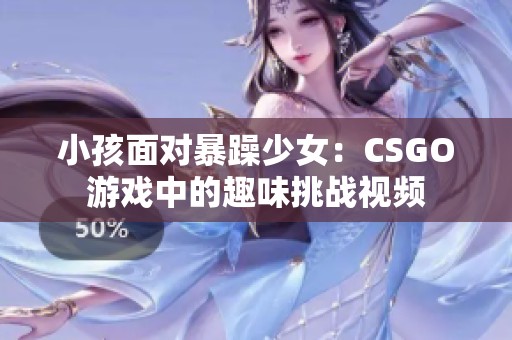 小孩面对暴躁少女：CSGO游戏中的趣味挑战视频
