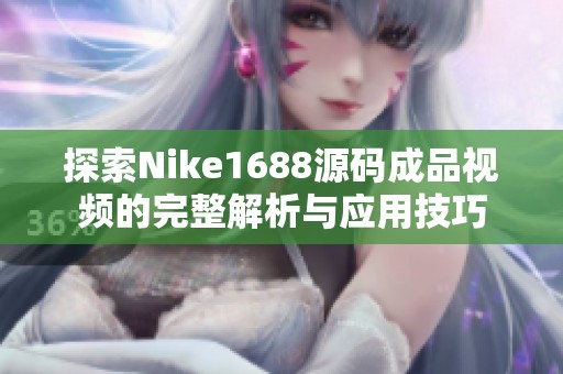探索Nike1688源码成品视频的完整解析与应用技巧
