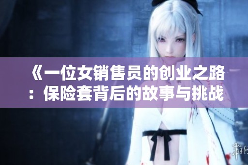 《一位女销售员的创业之路：保险套背后的故事与挑战》