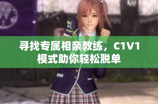 寻找专属相亲教练，C1V1模式助你轻松脱单