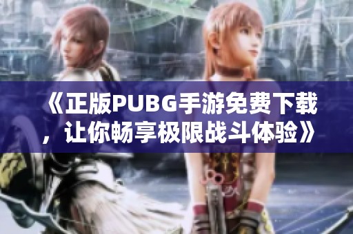 《正版PUBG手游免费下载，让你畅享极限战斗体验》