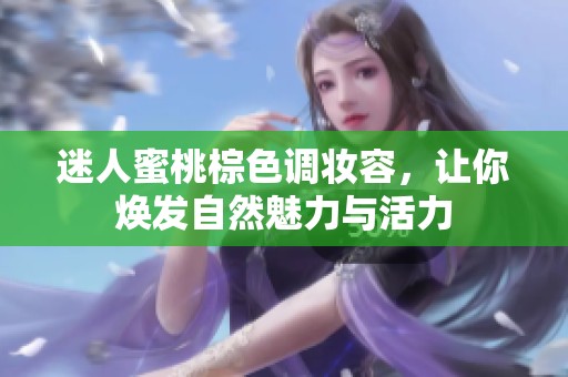 迷人蜜桃棕色调妆容，让你焕发自然魅力与活力