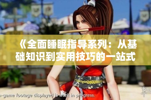 《全面睡眠指导系列：从基础知识到实用技巧的一站式学习》