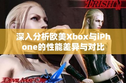 深入分析欧美Xbox与iPhone的性能差异与对比