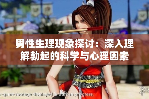 男性生理现象探讨：深入理解勃起的科学与心理因素