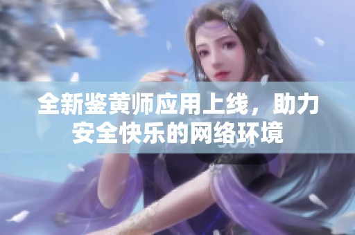 全新鉴黄师应用上线，助力安全快乐的网络环境