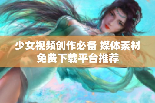少女视频创作必备 媒体素材免费下载平台推荐
