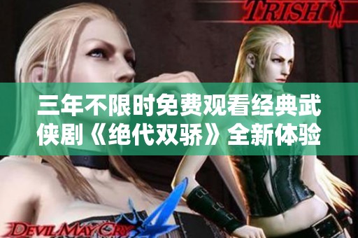 三年不限时免费观看经典武侠剧《绝代双骄》全新体验分享