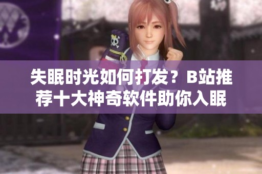 失眠时光如何打发？B站推荐十大神奇软件助你入眠