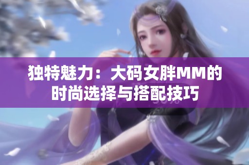 独特魅力：大码女胖MM的时尚选择与搭配技巧