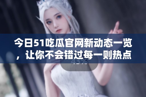 今日51吃瓜官网新动态一览，让你不会错过每一则热点新闻