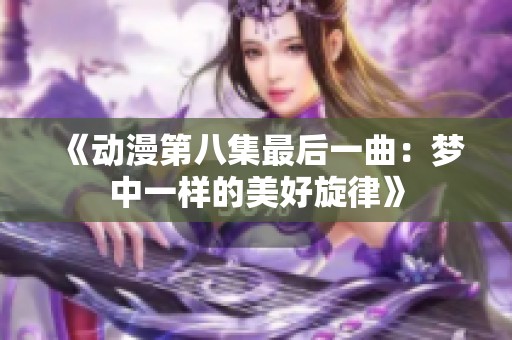 《动漫第八集最后一曲：梦中一样的美好旋律》