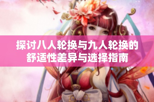 探讨八人轮换与九人轮换的舒适性差异与选择指南