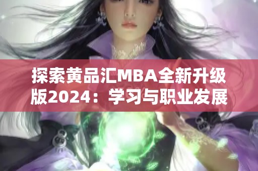 探索黄品汇MBA全新升级版2024：学习与职业发展的新机遇